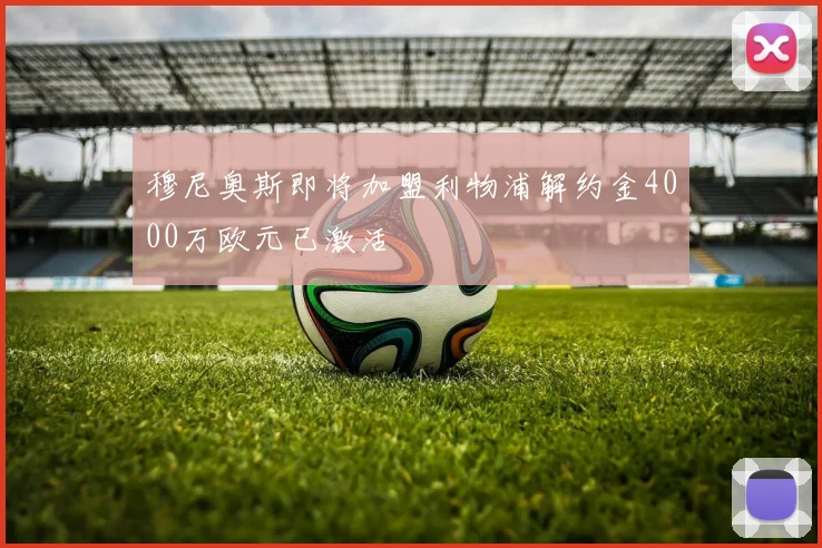 穆尼奥斯即将加盟利物浦解约金4000万欧元已激活
