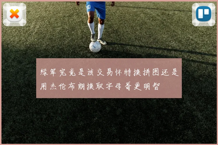 绿军究竟是该交易怀特换拼图还是用杰伦布朗换取字母哥更明智