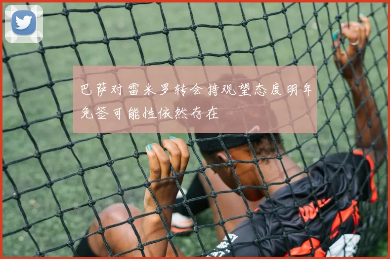 巴萨对雷米罗转会持观望态度明年免签可能性依然存在