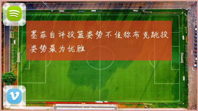 墨菲自评投篮姿势不佳称布克跳投姿势最为优雅