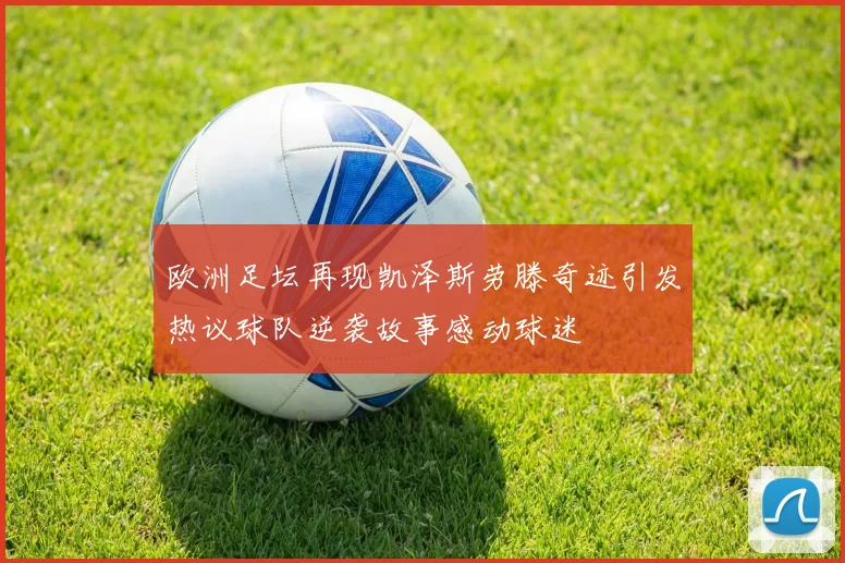 欧洲足坛再现凯泽斯劳滕奇迹引发热议球队逆袭故事感动球迷